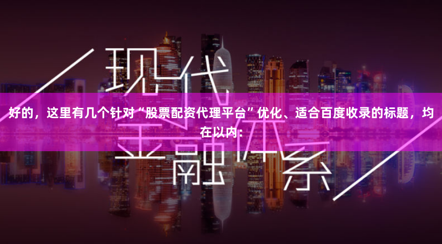 好的，这里有几个针对“股票配资代理平台”优化、适合百度收录的标题，均在以内：