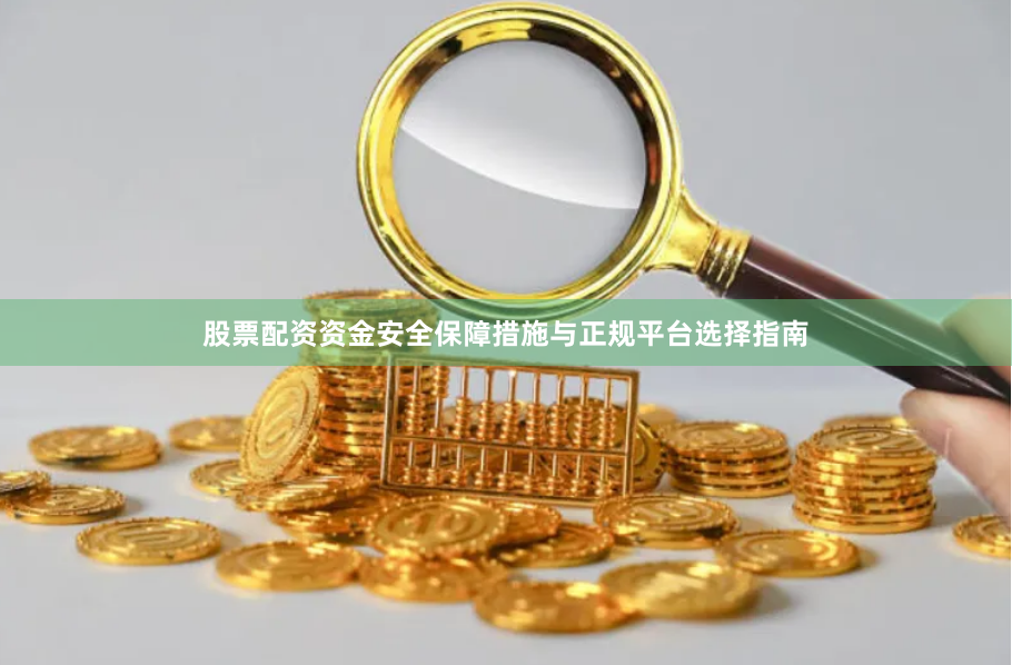 股票配资资金安全保障措施与正规平台选择指南