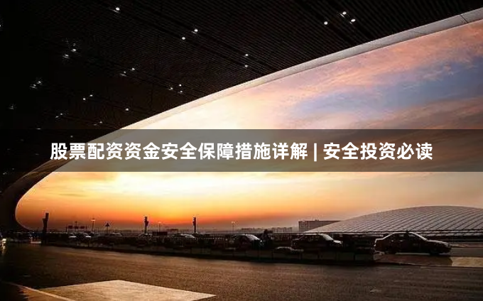 股票配资资金安全保障措施详解 | 安全投资必读