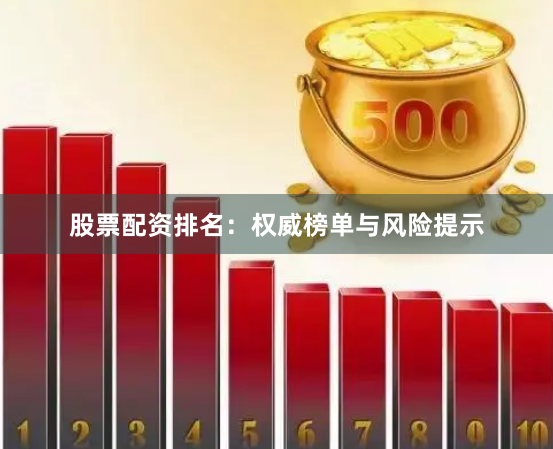 股票配资排名：权威榜单与风险提示