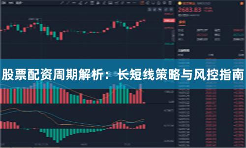 股票配资周期解析：长短线策略与风控指南