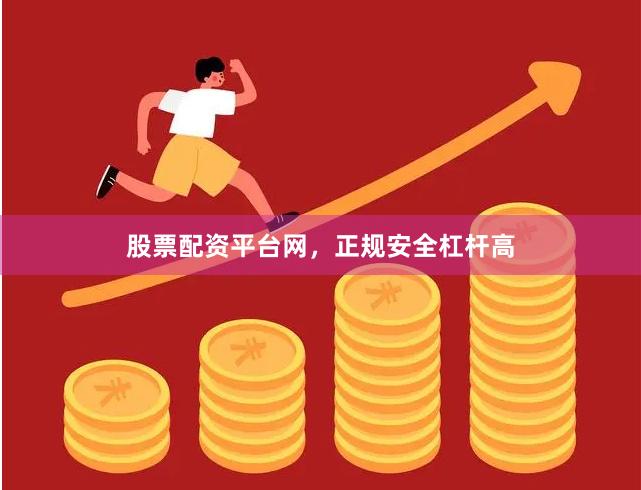 股票配资平台网，正规安全杠杆高