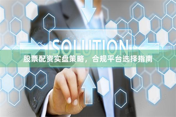 股票配资实盘策略，合规平台选择指南