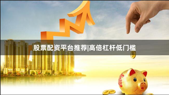 股票配资平台推荐|高倍杠杆低门槛