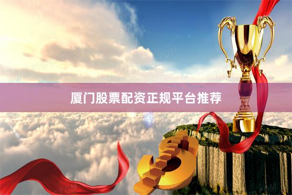 厦门股票配资正规平台推荐