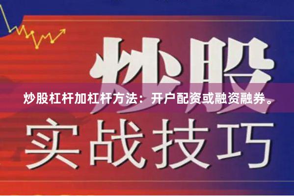 炒股杠杆加杠杆方法：开户配资或融资融券。