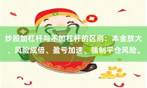 炒股加杠杆与不加杠杆的区别：本金放大、风险成倍、盈亏加速、强制平仓风险。