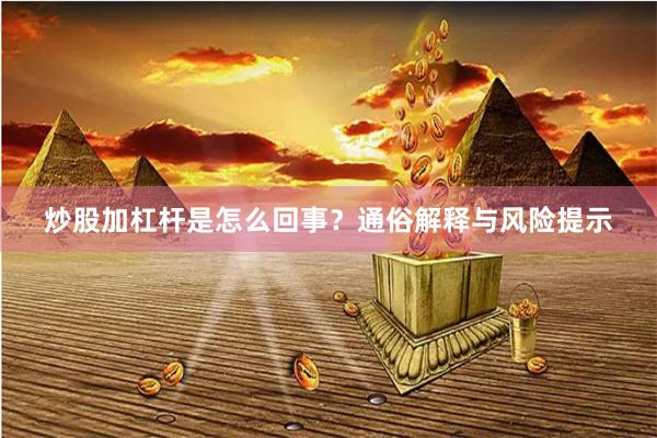 炒股加杠杆是怎么回事？通俗解释与风险提示