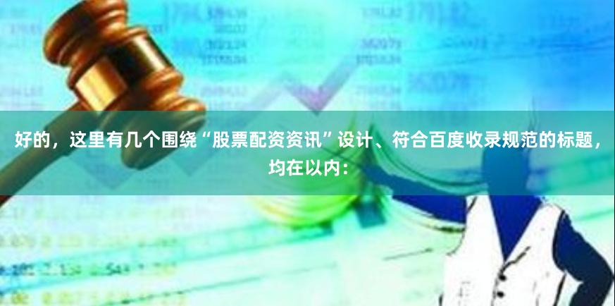 好的，这里有几个围绕“股票配资资讯”设计、符合百度收录规范的标题，均在以内：