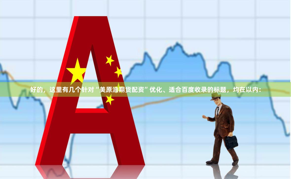 好的，这里有几个针对“美原油期货配资”优化、适合百度收录的标题，均在以内：