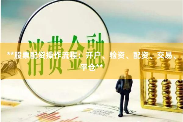 **股票配资操作流程：开户、验资、配资、交易、平仓**