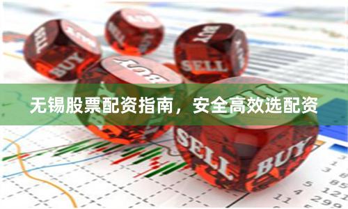 无锡股票配资指南，安全高效选配资