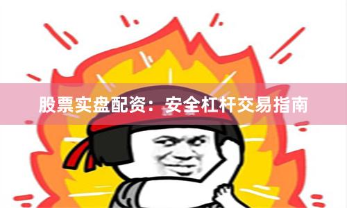 股票实盘配资：安全杠杆交易指南