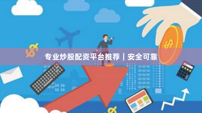 专业炒股配资平台推荐｜安全可靠