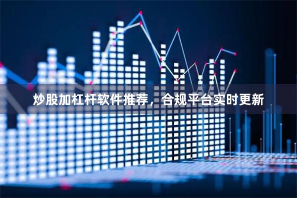 炒股加杠杆软件推荐，合规平台实时更新