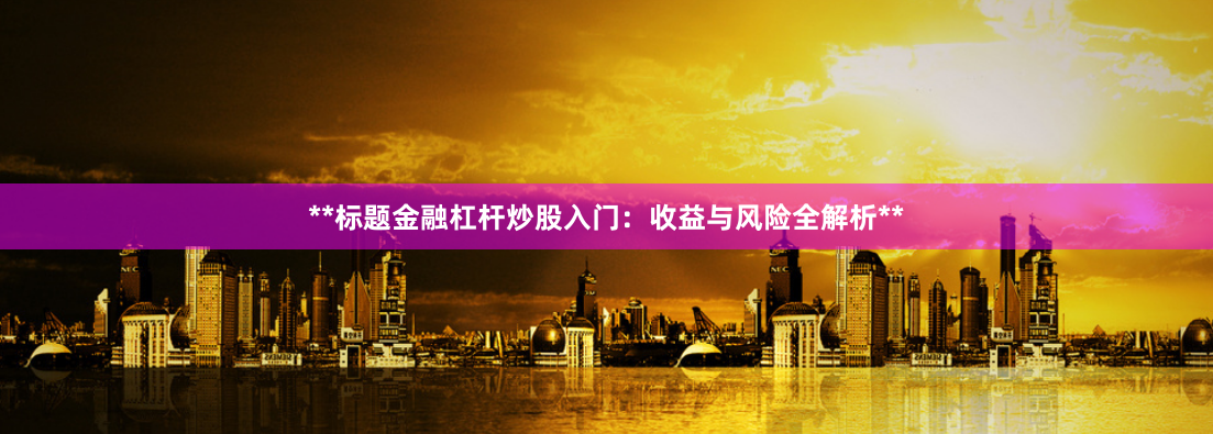 **标题金融杠杆炒股入门：收益与风险全解析**