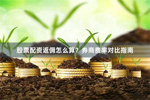 股票配资返佣怎么算？券商费率对比指南