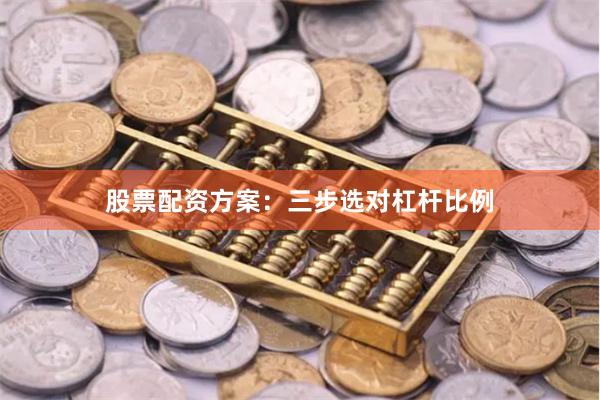 股票配资方案：三步选对杠杆比例